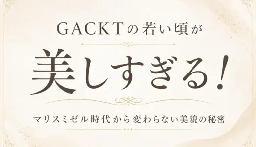 GACKTの若い頃が美しすぎる！マリスミゼル時代から変わらない美貌の秘密