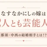 なすなかにしの嫁は2人とも芸能人！那須・中西の結婚相手とは！？