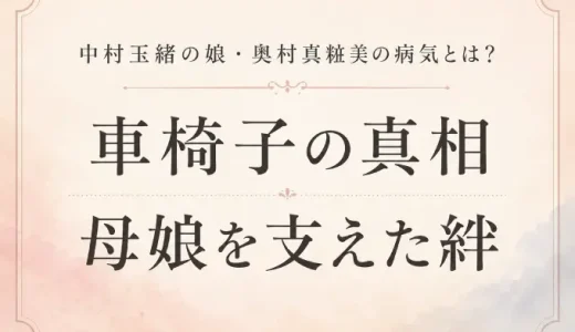 中村玉緒の娘・奥村真粧美の病気とは？車椅子の真相と母娘を支えた絆