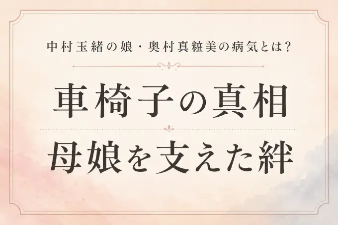 中村玉緒の娘・奥村真粧美の病気とは？車椅子の真相と母娘を支えた絆