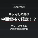 中沢元紀の弟は中西健裕で確定！？バレー選手との兄弟説の真相とは