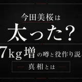 今田美桜は太った？7kg増の噂と役作り説の真相とは