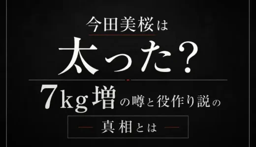 今田美桜は太った？7kg増の噂と役作り説の真相とは