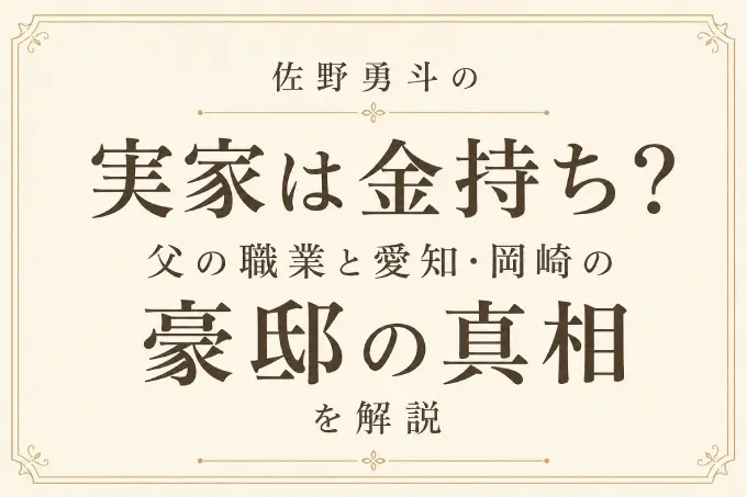 佐野勇斗の実家は金持ち？父の職業と愛知・岡崎の豪邸の真相を解説
