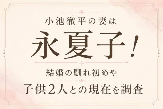小池徹平の妻は永夏子！結婚の馴れ初めや子供2人との現在を調査