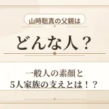 山時聡真の父親はどんな人？一般人の素顔と5人家族の支えとは！？
