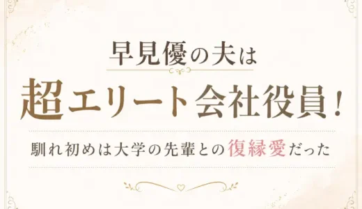 早見優の夫は超エリート会社役員！馴れ初めは大学の先輩との復縁愛だった