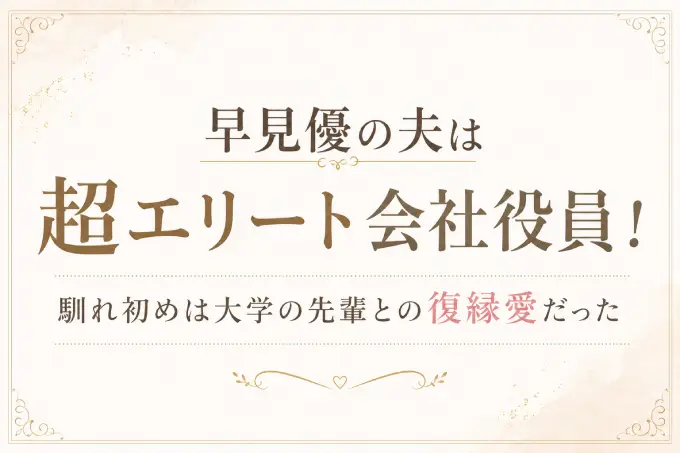 早見優の夫は超エリート会社役員！馴れ初めは大学の先輩との復縁愛だった