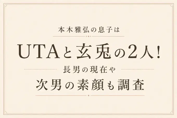 本木雅弘の息子はUTAと玄兎の2人！長男の現在や次男の素顔も調査