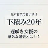 松本若菜の若い頃は下積み20年！遅咲き女優の意外な過去とは！？