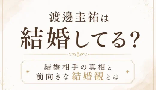 渡邊圭祐は結婚してる？結婚相手の真相と前向きな結婚観とは？