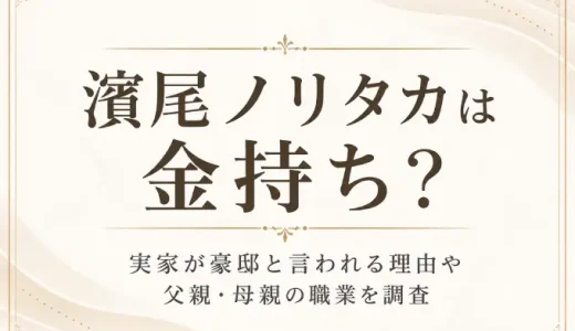 濱尾ノリタカは金持ち？実家が豪邸と言われる理由や父親・母親の職業を調査