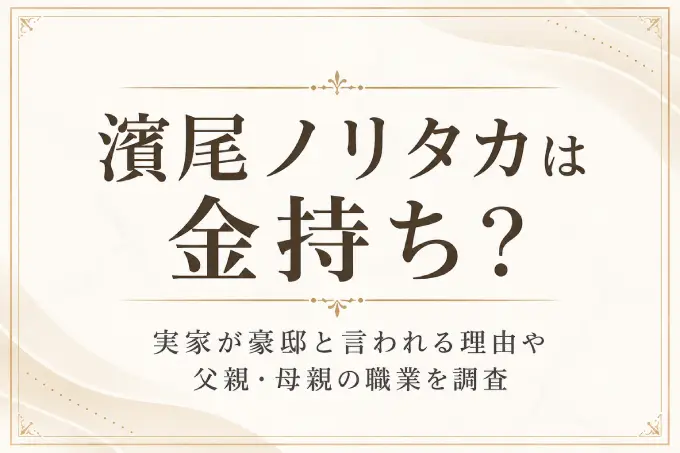 濱尾ノリタカは金持ち？実家が豪邸と言われる理由や父親・母親の職業を調査