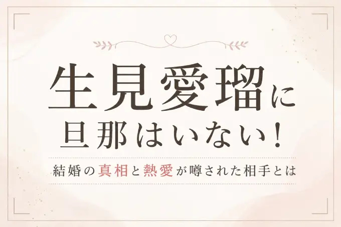 生見愛瑠に旦那はいない！結婚の真相と熱愛が噂された相手とは