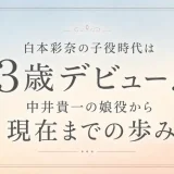 白本彩奈の子役時代は3歳デビュー！中井貴一の娘役から現在までの歩み