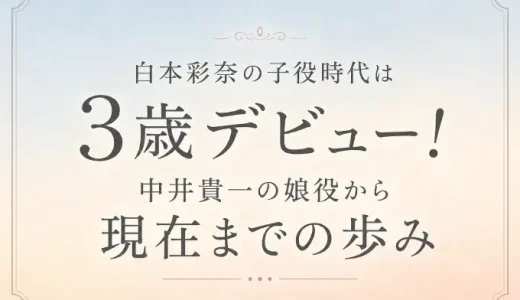 白本彩奈の子役時代は3歳デビュー！中井貴一の娘役から現在までの歩み