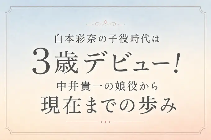 白本彩奈の子役時代は3歳デビュー！中井貴一の娘役から現在までの歩み