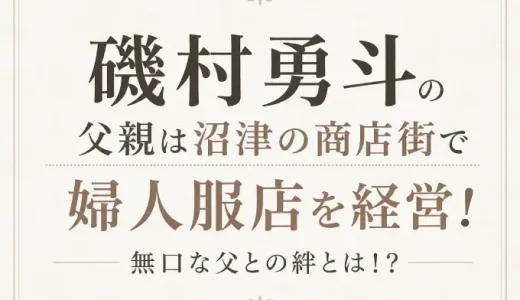 磯村勇斗の父親は沼津の商店街で婦人服店を経営！無口な父との絆とは！？