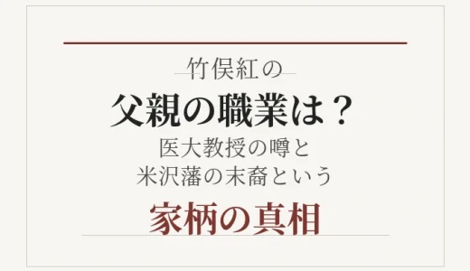 竹俣紅の父親の職業は？医大教授の噂と米沢藩の末裔という家柄の真相