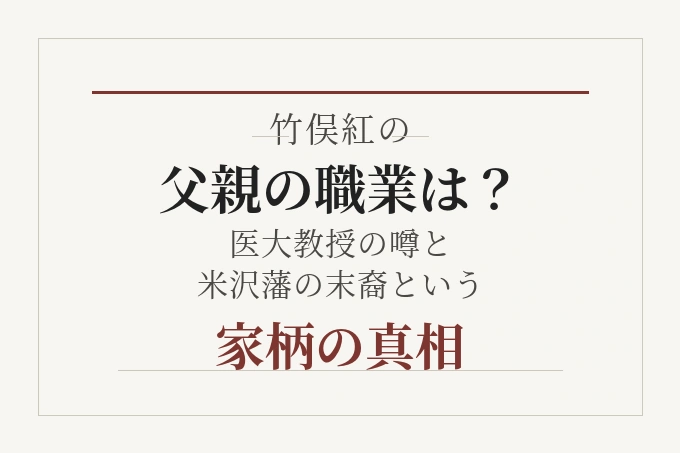 竹俣紅の父親の職業は？医大教授の噂と米沢藩の末裔という家柄の真相