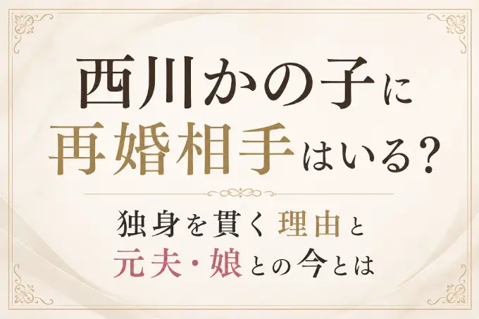 西川かの子に再婚相手はいる？独身を貫く理由と元夫・娘との今とは