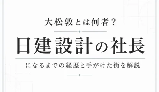 大松敦とは何者？日建設計の社長になるまでの経歴と手がけた街を解説