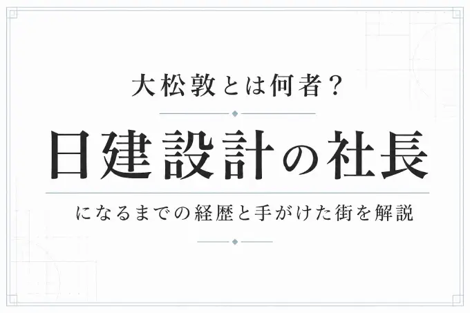 大松敦とは何者？日建設計の社長になるまでの経歴と手がけた街を解説