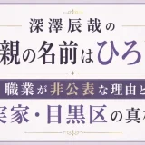深澤辰哉の父親の名前はひろし！職業が非公表な理由と実家・目黒区の真相