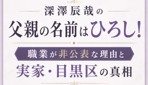 深澤辰哉の父親の名前はひろし！職業が非公表な理由と実家・目黒区の真相
