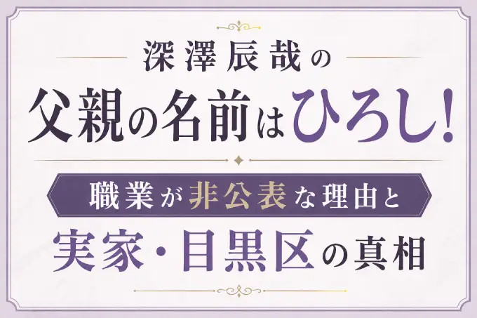 深澤辰哉の父親の名前はひろし！職業が非公表な理由と実家・目黒区の真相
