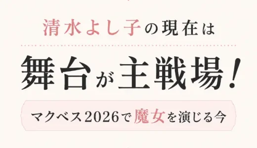 清水よし子の現在は舞台が主戦場！マクベス2026で魔女を演じる今