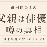 細田佳央太の父親は俳優？噂の真相と母子家庭で育った生い立ち