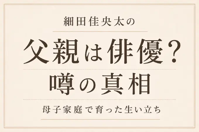 細田佳央太の父親は俳優？噂の真相と母子家庭で育った生い立ち