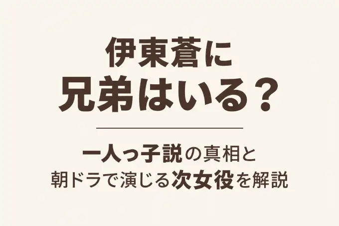 伊東蒼に兄弟はいる？一人っ子説の真相と朝ドラで演じる次女役を解説