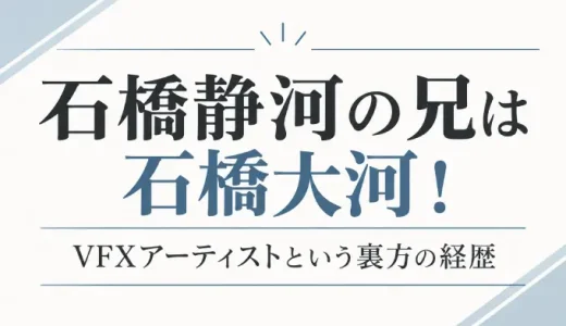 石橋静河の兄は石橋大河！VFXアーティストという裏方の経歴