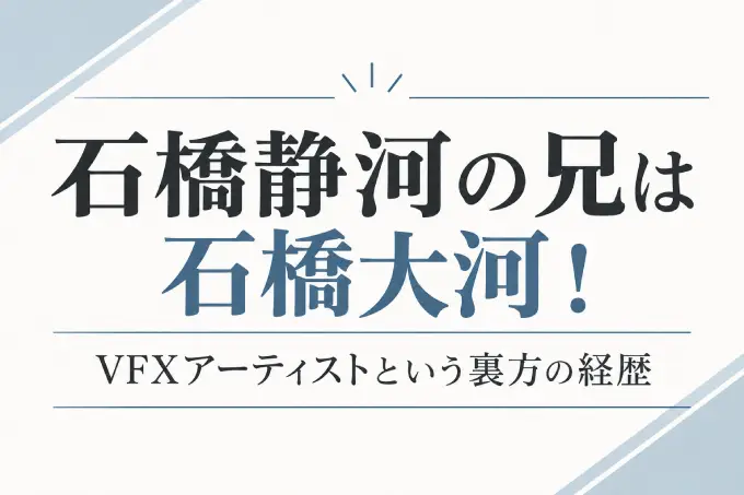 石橋静河の兄は石橋大河！VFXアーティストという裏方の経歴