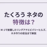 たくろう ネタの特徴は？M-1で披露したリングアナとビバリーヒルズ、ネタ作りの担当まで解説