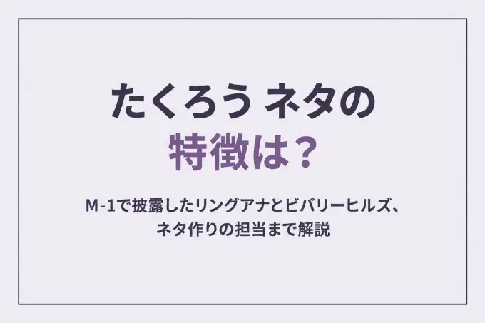 たくろう ネタの特徴は？M-1で披露したリングアナとビバリーヒルズ、ネタ作りの担当まで解説