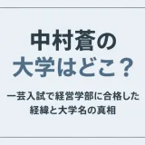 中村蒼の大学はどこ？一芸入試で経営学部に合格した経緯と大学名の真相