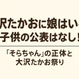 大沢たかおに娘はいる？子供の公表はなし！「そらちゃん」の正体と大沢たかお祭り