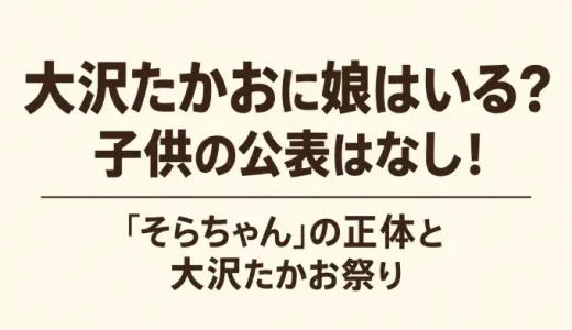 大沢たかおに娘はいる？子供の公表はなし！「そらちゃん」の正体と大沢たかお祭り
