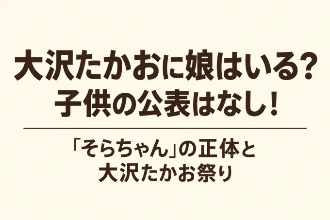 大沢たかおに娘はいる？子供の公表はなし！「そらちゃん」の正体と大沢たかお祭り