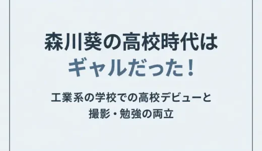 森川葵の高校時代はギャルだった！工業系の学校での高校デビューと撮影・勉強の両立