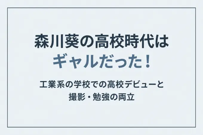 森川葵の高校時代はギャルだった！工業系の学校での高校デビューと撮影・勉強の両立