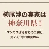 横尾渉の実家は神奈川県！マンモス団地育ちの三男と兄2人・母の和食の味