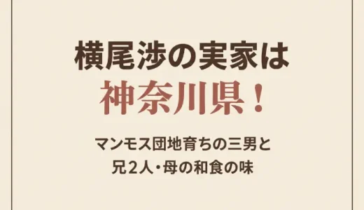 横尾渉の実家は神奈川県！マンモス団地育ちの三男と兄2人・母の和食の味