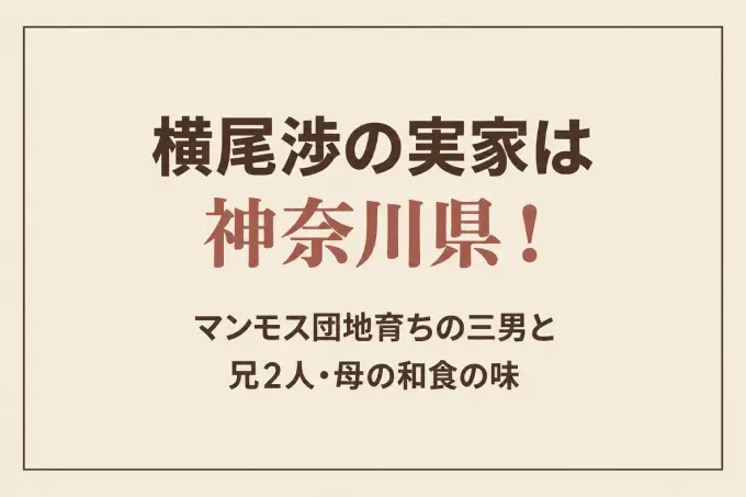 横尾渉の実家は神奈川県！マンモス団地育ちの三男と兄2人・母の和食の味