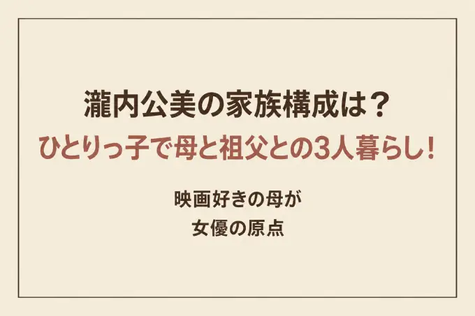 瀧内公美の家族構成は？ひとりっ子で母と祖父との3人暮らし！映画好きの母が女優の原点