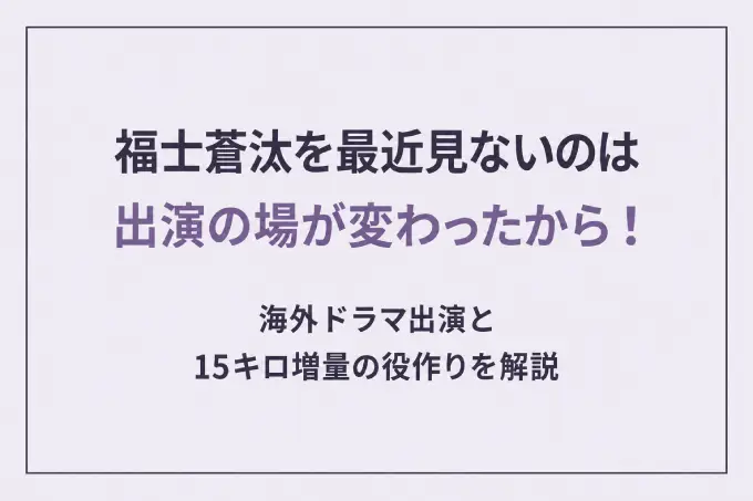 福士蒼汰を最近見ないのは出演の場が変わったから！海外ドラマ出演と15キロ増量の役作りを解説