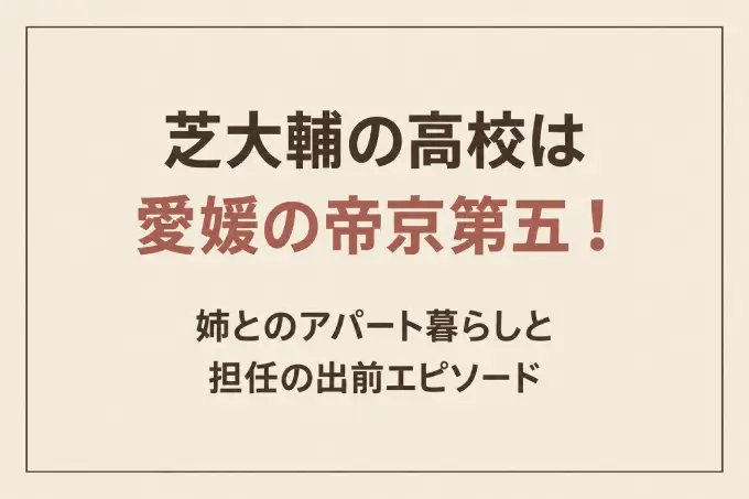 芝大輔の高校は愛媛の帝京第五！姉とのアパート暮らしと担任の出前エピソード